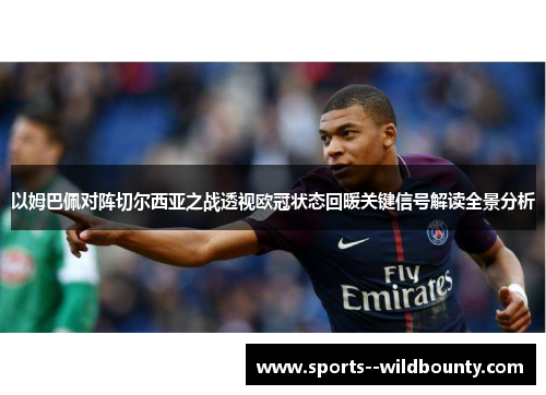 以姆巴佩对阵切尔西亚之战透视欧冠状态回暖关键信号解读全景分析 以姆巴佩对阵切尔西亚之战透视欧冠状态回暖关键信号解读全景分析