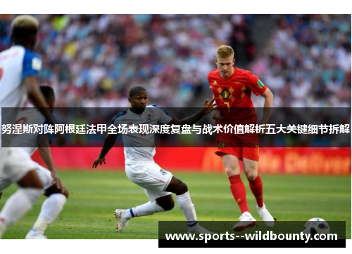 努涅斯对阵阿根廷法甲全场表现深度复盘与战术价值解析五大关键细节拆解