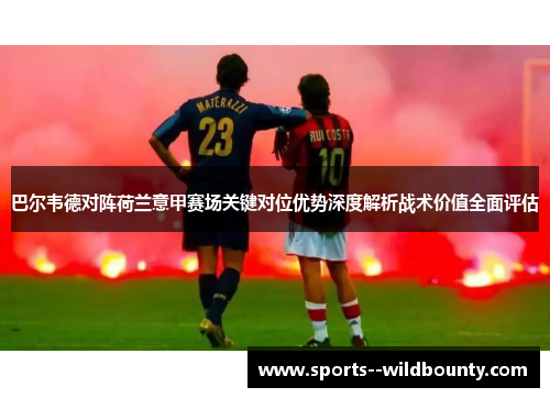 巴尔韦德对阵荷兰意甲赛场关键对位优势深度解析战术价值全面评估 巴尔韦德对阵荷兰意甲赛场关键对位优势深度解析战术价值全面评估