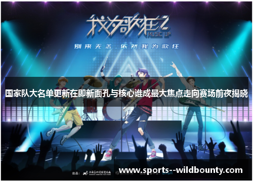 国家队大名单更新在即新面孔与核心谁成最大焦点走向赛场前夜揭晓 国家队大名单更新在即新面孔与核心谁成最大焦点走向赛场前夜揭晓