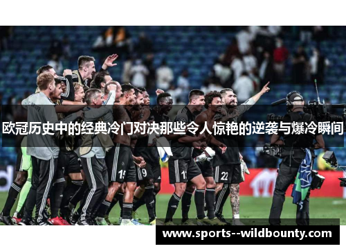 欧冠历史中的经典冷门对决那些令人惊艳的逆袭与爆冷瞬间 欧冠历史中的经典冷门对决那些令人惊艳的逆袭与爆冷瞬间