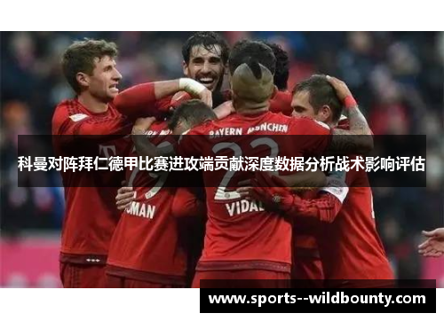 科曼对阵拜仁德甲比赛进攻端贡献深度数据分析战术影响评估