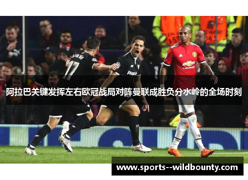 阿拉巴关键发挥左右欧冠战局对阵曼联成胜负分水岭的全场时刻 阿拉巴关键发挥左右欧冠战局对阵曼联成胜负分水岭的全场时刻