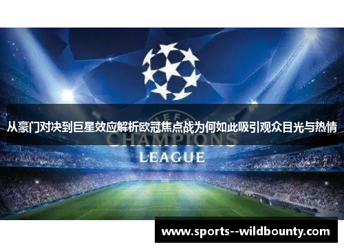 从豪门对决到巨星效应解析欧冠焦点战为何如此吸引观众目光与热情 从豪门对决到巨星效应解析欧冠焦点战为何如此吸引观众目光与热情