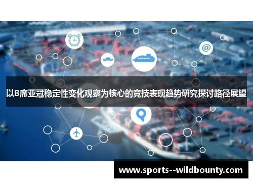 以B席亚冠稳定性变化观察为核心的竞技表现趋势研究探讨路径展望
