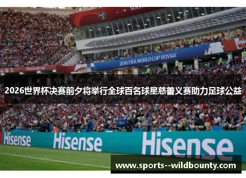 2026世界杯决赛前夕将举行全球百名球星慈善义赛助力足球公益 2026世界杯决赛前夕将举行全球百名球星慈善义赛助力足球公益