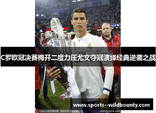 C罗欧冠决赛梅开二度力压尤文夺冠演绎经典逆袭之战