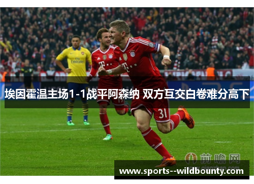 埃因霍温主场1-1战平阿森纳 双方互交白卷难分高下 埃因霍温主场1-1战平阿森纳 双方互交白卷难分高下
