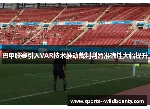 巴甲联赛引入VAR技术推动裁判判罚准确性大幅提升