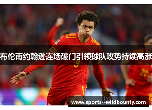 布伦南约翰逊连场破门引领球队攻势持续高涨