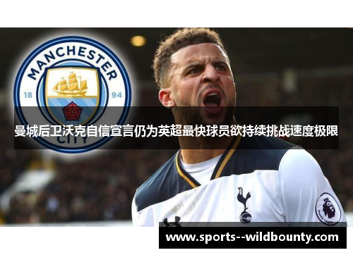 曼城后卫沃克自信宣言仍为英超最快球员欲持续挑战速度极限