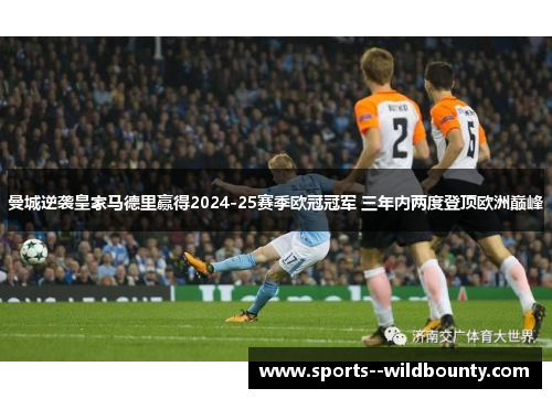 曼城逆袭皇家马德里赢得2024-25赛季欧冠冠军 三年内两度登顶欧洲巅峰