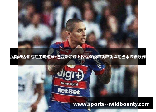 瓦斯科达伽马在主帅拉蒙·迪亚斯带领下惊险保级成功成功留在巴甲顶级联赛